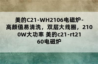 美的C21-WH2106电磁炉-高颜值易清洗，双层大线圈，2100W大功率 美的c21-rt2160电磁炉